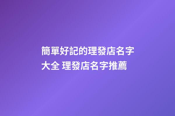 簡單好記的理發店名字大全 理發店名字推薦-第1張-店鋪起名-玄機派